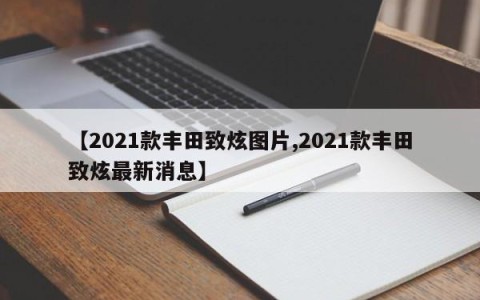 【2021款丰田致炫图片,2021款丰田致炫最新消息】