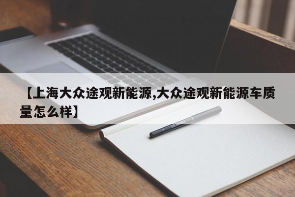 【上海大众途观新能源,大众途观新能源车质量怎么样】