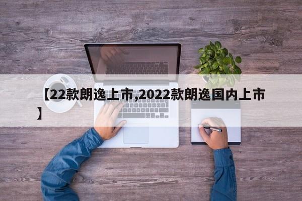 【22款朗逸上市,2022款朗逸国内上市】