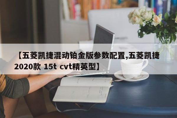 【五菱凯捷混动铂金版参数配置,五菱凯捷 2020款 15t cvt精英型】