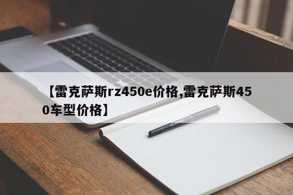 【雷克萨斯rz450e价格,雷克萨斯450车型价格】
