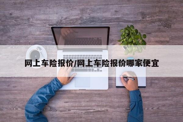 网上车险报价/网上车险报价哪家便宜