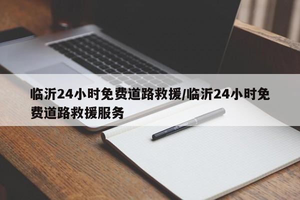 临沂24小时免费道路救援/临沂24小时免费道路救援服务