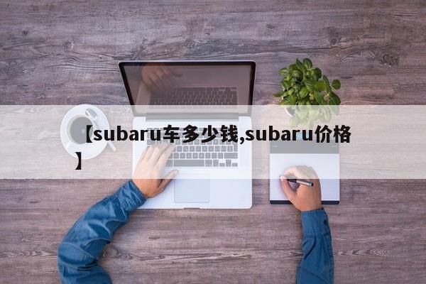 【subaru车多少钱,subaru价格】