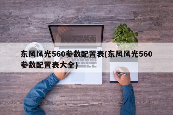 东风风光560参数配置表(东风风光560参数配置表大全)