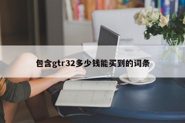包含gtr32多少钱能买到的词条
