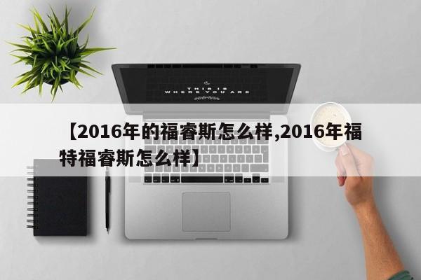 【2016年的福睿斯怎么样,2016年福特福睿斯怎么样】