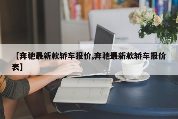 【奔驰最新款轿车报价,奔驰最新款轿车报价表】