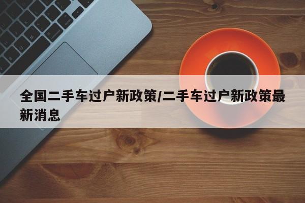 全国二手车过户新政策/二手车过户新政策最新消息