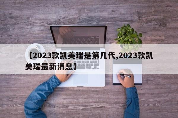 【2023款凯美瑞是第几代,2023款凯美瑞最新消息】