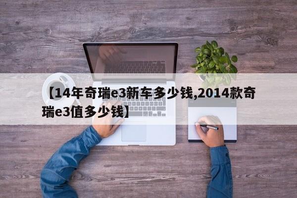 【14年奇瑞e3新车多少钱,2014款奇瑞e3值多少钱】