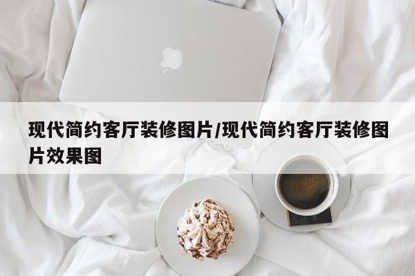 现代简约客厅装修图片/现代简约客厅装修图片效果图