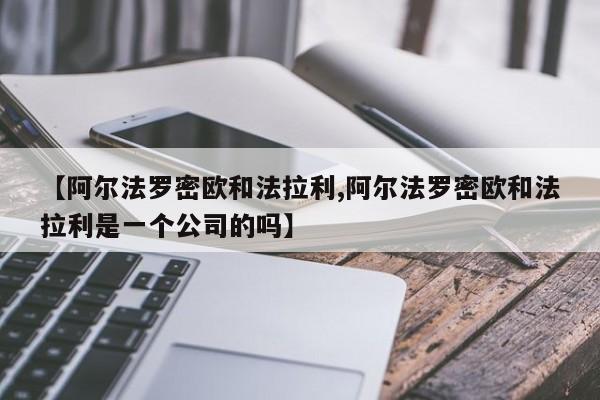 【阿尔法罗密欧和法拉利,阿尔法罗密欧和法拉利是一个公司的吗】