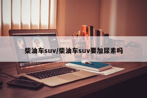 柴油车suv/柴油车suv要加尿素吗