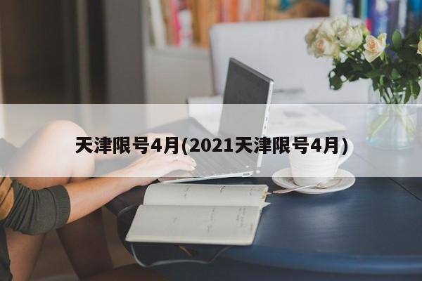 天津限号4月(2021天津限号4月)