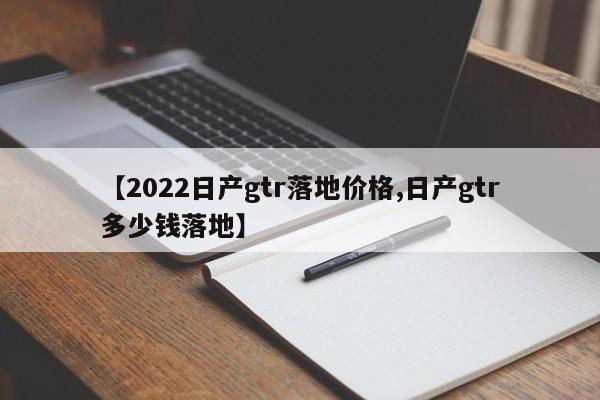 【2022日产gtr落地价格,日产gtr多少钱落地】