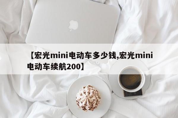 【宏光mini电动车多少钱,宏光mini电动车续航200】