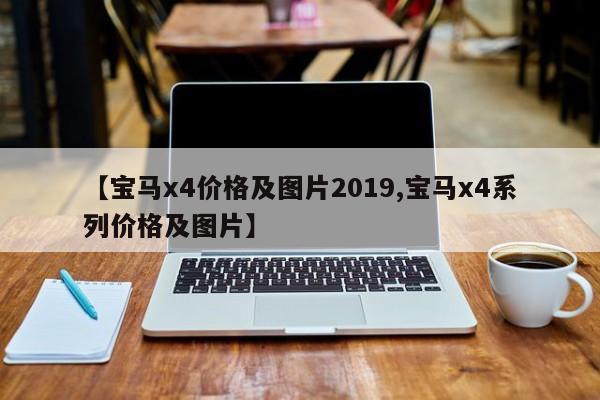 【宝马x4价格及图片2019,宝马x4系列价格及图片】