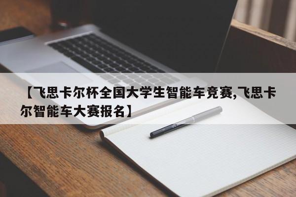 【飞思卡尔杯全国大学生智能车竞赛,飞思卡尔智能车大赛报名】