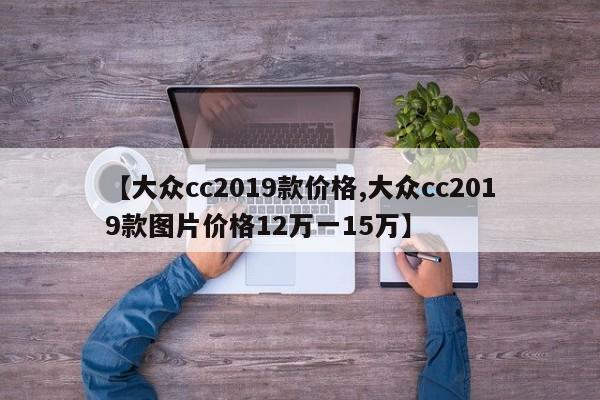 【大众cc2019款价格,大众cc2019款图片价格12万一15万】