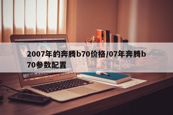 2007年的奔腾b70价格/07年奔腾b70参数配置