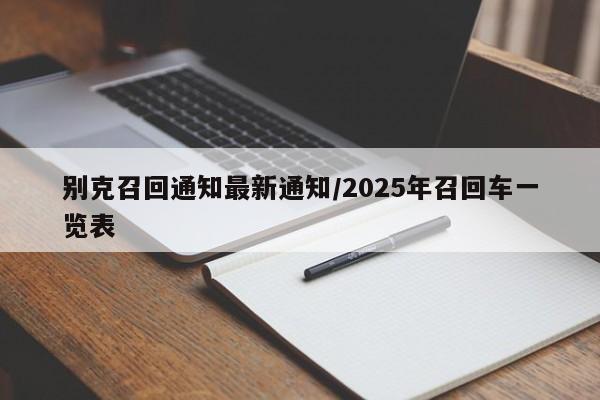 别克召回通知最新通知/2025年召回车一览表