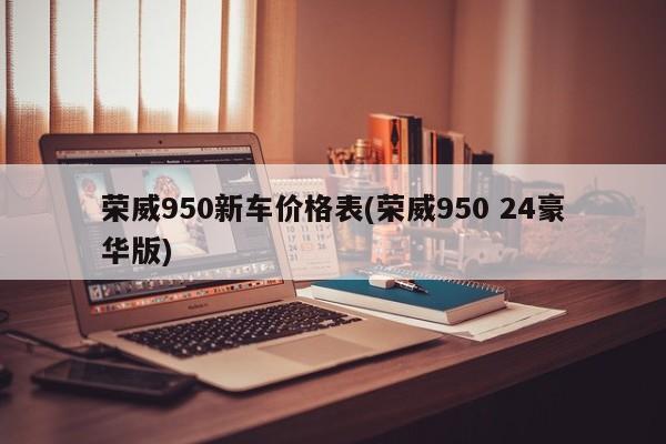 荣威950新车价格表(荣威950 24豪华版)