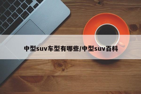 中型suv车型有哪些/中型suv百科