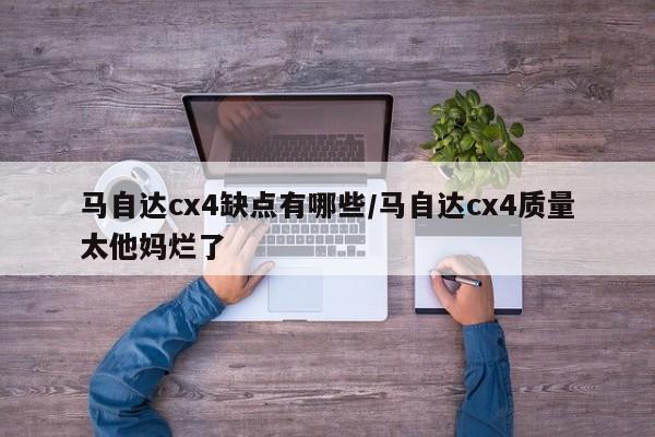 马自达cx4缺点有哪些/马自达cx4质量太他妈烂了