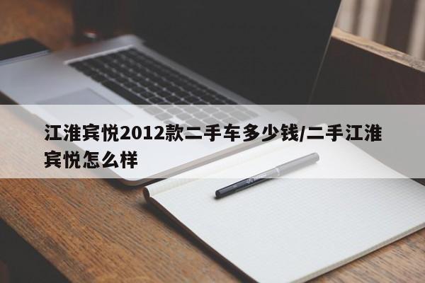 江淮宾悦2012款二手车多少钱/二手江淮宾悦怎么样