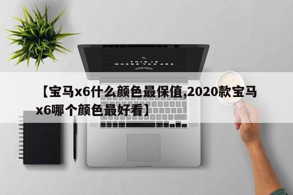 【宝马x6什么颜色最保值,2020款宝马x6哪个颜色最好看】