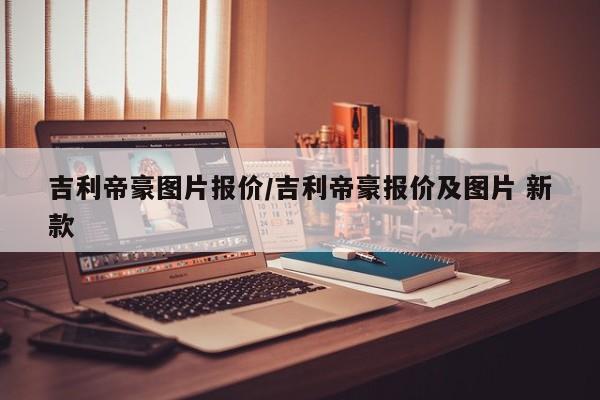 吉利帝豪图片报价/吉利帝豪报价及图片 新款