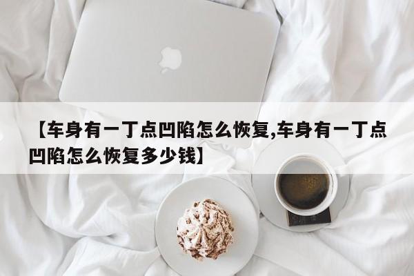 【车身有一丁点凹陷怎么恢复,车身有一丁点凹陷怎么恢复多少钱】