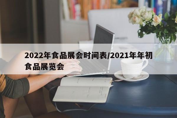 2022年食品展会时间表/2021年年初食品展览会