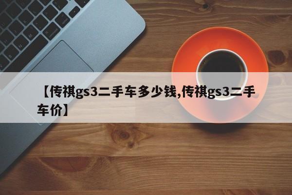 【传祺gs3二手车多少钱,传祺gs3二手车价】