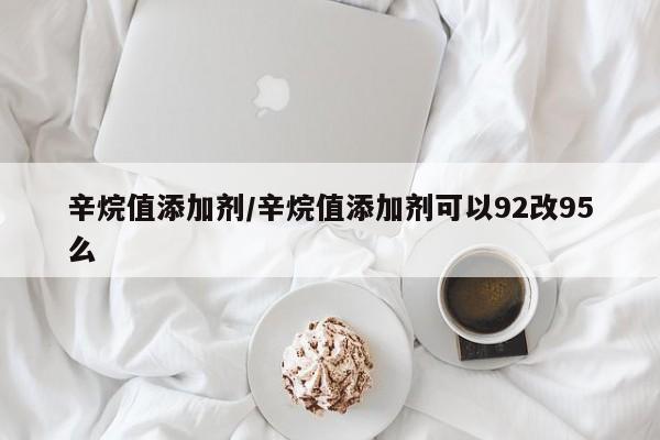 辛烷值添加剂/辛烷值添加剂可以92改95么