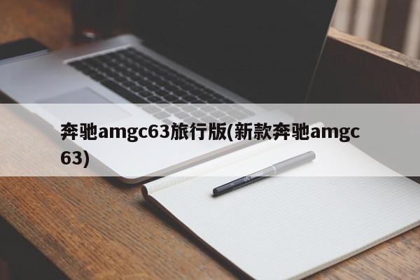 奔驰amgc63旅行版(新款奔驰amgc63)