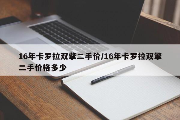 16年卡罗拉双擎二手价/16年卡罗拉双擎二手价格多少
