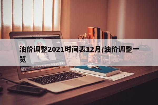 油价调整2021时间表12月/油价调整一览