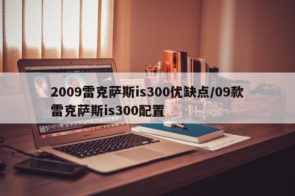 2009雷克萨斯is300优缺点/09款雷克萨斯is300配置