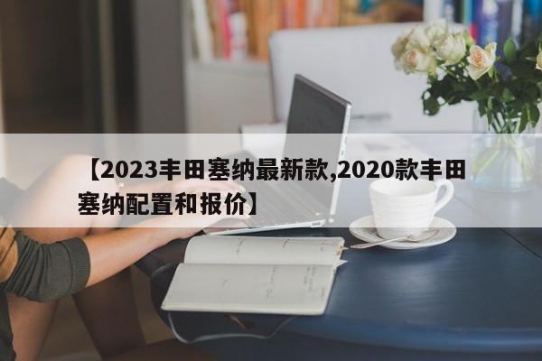 【2023丰田塞纳最新款,2020款丰田塞纳配置和报价】