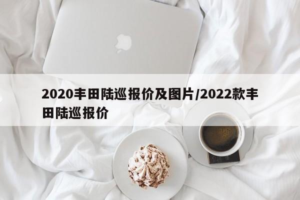 2020丰田陆巡报价及图片/2022款丰田陆巡报价