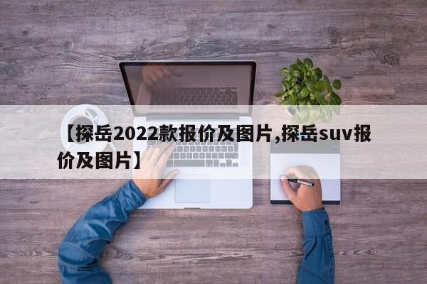 【探岳2022款报价及图片,探岳suv报价及图片】