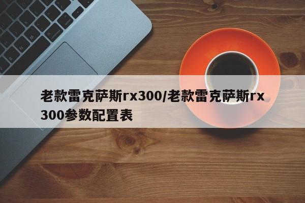 老款雷克萨斯rx300/老款雷克萨斯rx300参数配置表