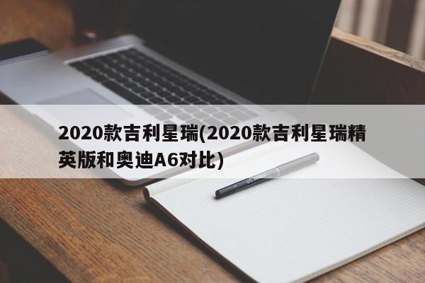 2020款吉利星瑞(2020款吉利星瑞精英版和奥迪A6对比)