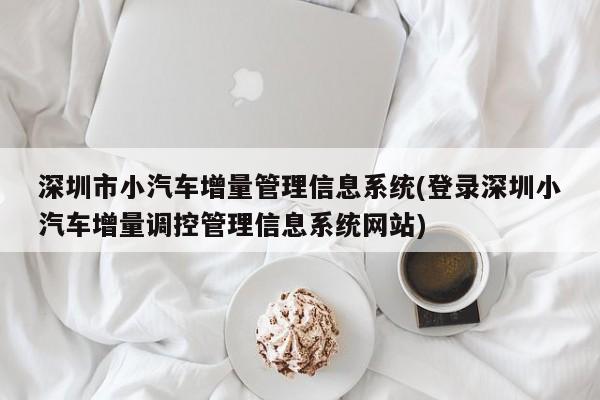 深圳市小汽车增量管理信息系统(登录深圳小汽车增量调控管理信息系统网站)