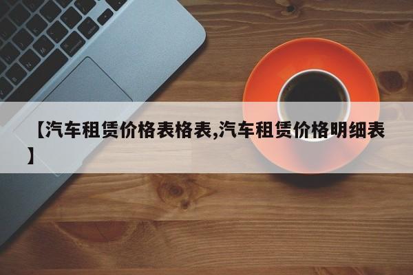 【汽车租赁价格表格表,汽车租赁价格明细表】