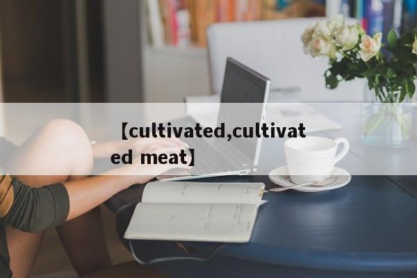 【cultivated,cultivated meat】