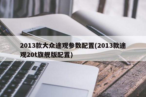 2013款大众途观参数配置(2013款途观20t旗舰版配置)