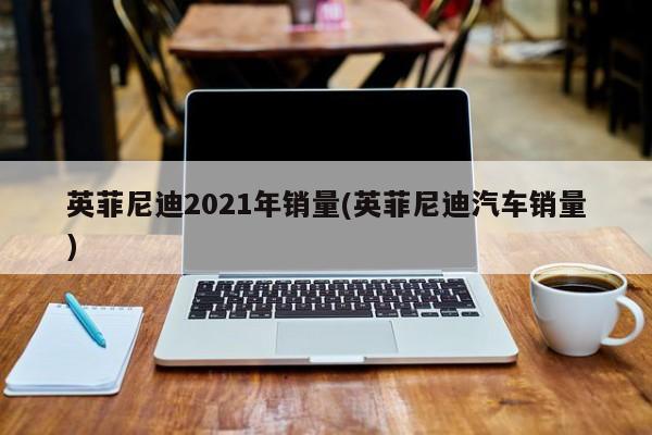 英菲尼迪2021年销量(英菲尼迪汽车销量)
